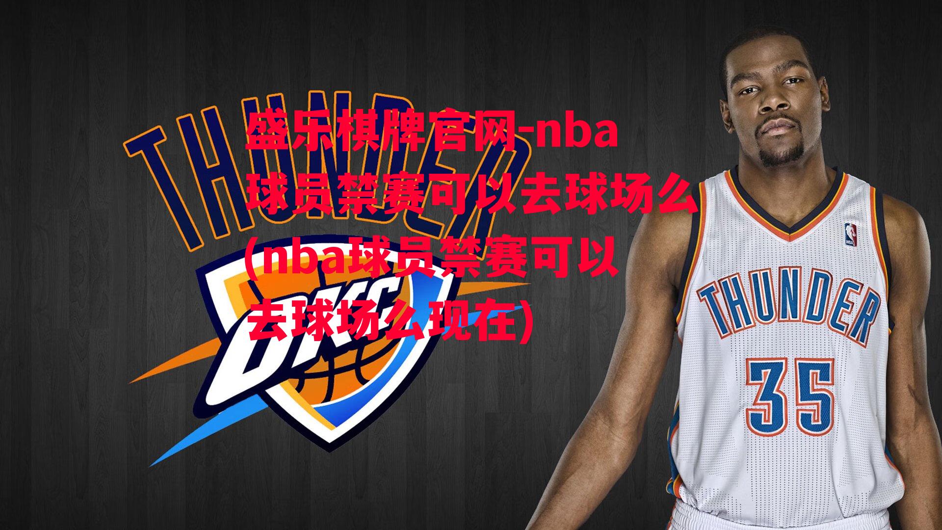 盛乐棋牌官网-nba球员禁赛可以去球场么(nba球员禁赛可以去球场么现在)